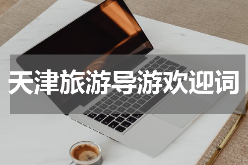 天津旅游导游欢迎词