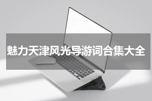 魅力天津风光导游词合集大全