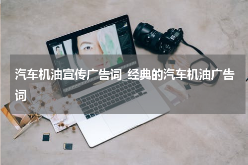 汽车机油宣传广告词_经典的汽车机油广告词