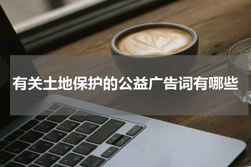 有关土地保护的公益广告词有哪些