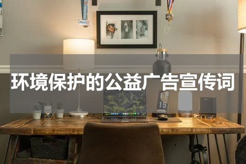 环境保护的公益广告宣传词