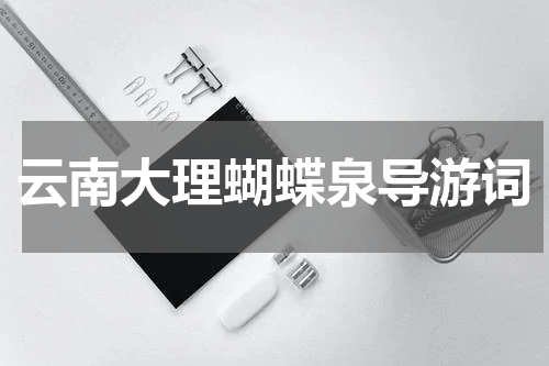 云南大理蝴蝶泉导游词