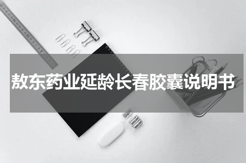 敖东药业延龄长春胶囊说明书