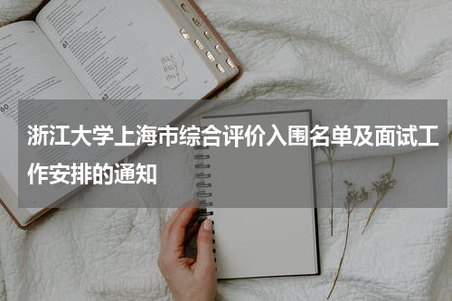 浙江大学2023年上海市综合评价选拔考核入围名单及面试工作安排的通知