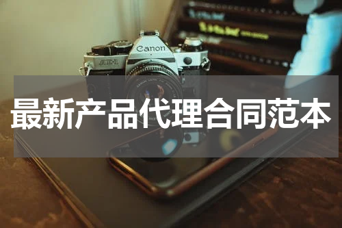 最新产品代理合同范本