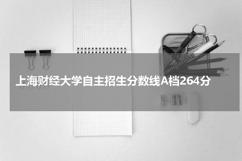 2023年上海财经大学自主招生分数线AB档分数线是多少