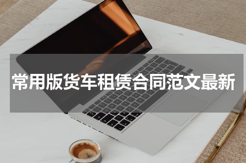 常用版货车租赁合同范文最新