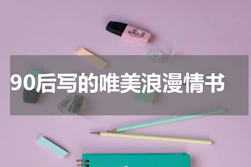 90后写的唯美浪漫情书