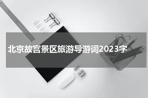 北京故宫景区旅游导游词2023字