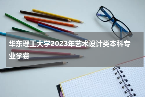 华东理工大学2023年艺术设计类本科专业介绍学费