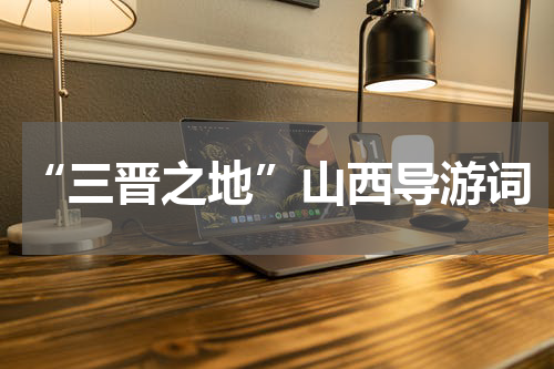 “三晋之地”山西导游词