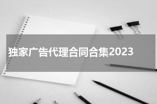 独家广告代理合同合集2023