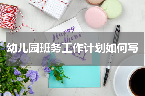 幼儿园班务工作计划如何写
