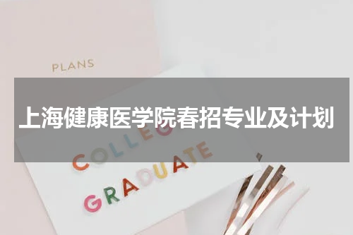 上海健康医学院2023年春季招生专业及计划人数简章