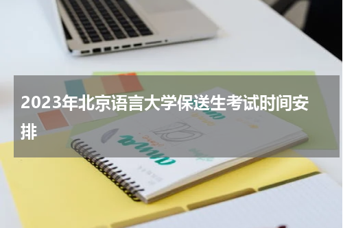 2023年北京语言大学保送生考试安排(北京语言大学保送生录取须知)