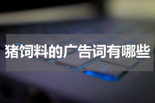 猪饲料的广告词有哪些