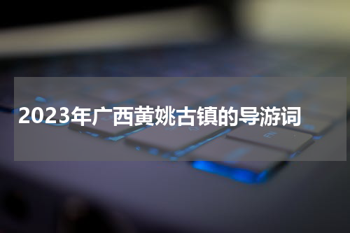 2023年广西黄姚古镇的导游词