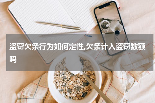 盗窃欠条行为如何定性,欠条计入盗窃数额吗