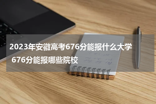 安徽高考分数676分上哪个大学(如何挑大学、选专业?)