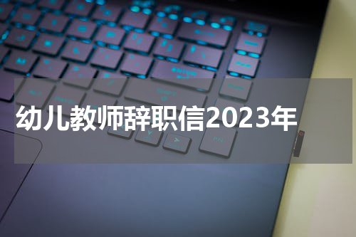幼儿教师辞职信2023年