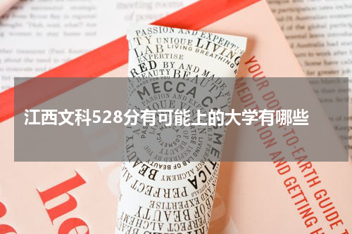 江西文科528分有可能上的大学有哪些？2022年528分能被录取的参考院校名单