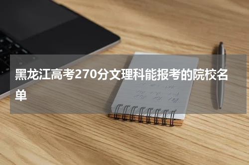黑龙江高考270分文理科能报考的院校名单2023年高考270分能被录取的学校