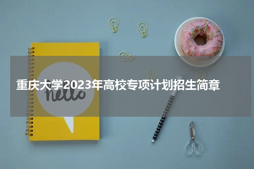 重庆大学2023年高校专项计划招生简章(重庆大学简介)
