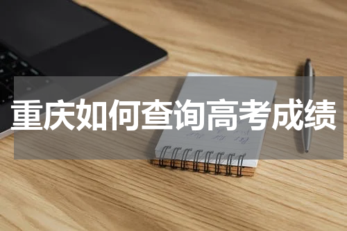 2024年重庆市如何查询高考成绩 查询方式有哪些