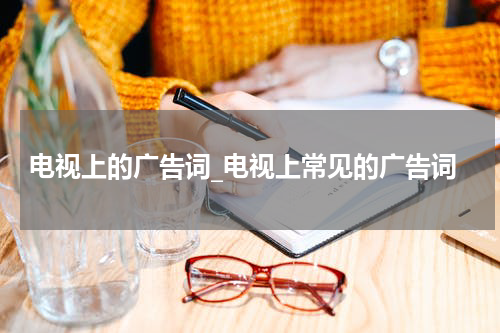 电视上的广告词_电视上常见的广告词