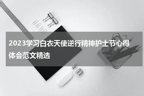 2023学习白衣天使逆行精神护士节心得体会范文精选