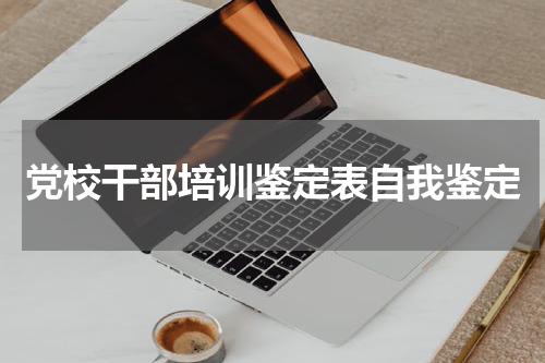 党校干部培训鉴定表自我鉴定