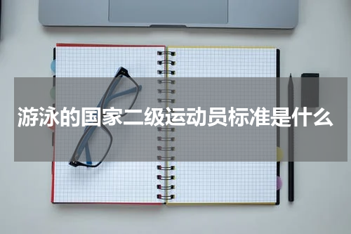 游泳的国家二级运动员水平要达到什么成绩标准是什么