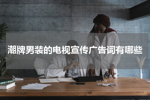 潮牌男装的电视宣传广告词有哪些