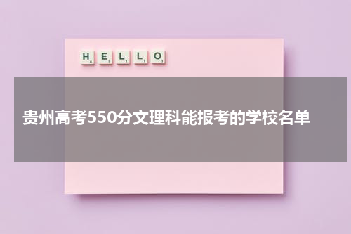 贵州省高考550分文理科能报考的学校名单2023年550分左右能被录取的学校参考