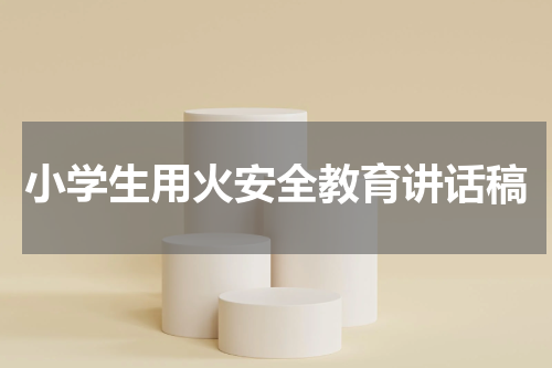 小学生用火安全教育讲话稿