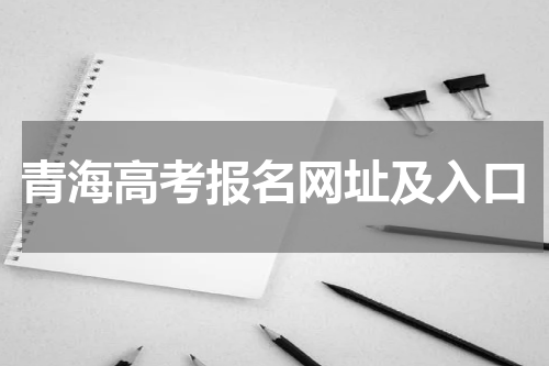 青海省2024年高考网上报名网址及入口 具体什么时间报名