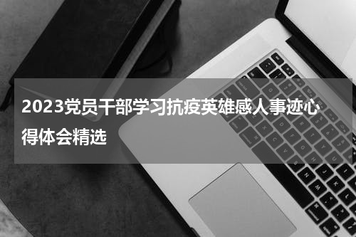 2023党员干部学习抗疫英雄感人事迹心得体会精选
