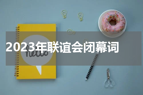 2023年联谊会闭幕词