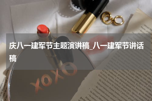 庆八一建军节主题演讲稿_八一建军节讲话稿