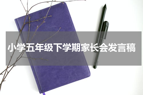 小学五年级下学期家长会发言稿