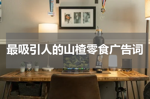 最吸引人的山楂零食广告词