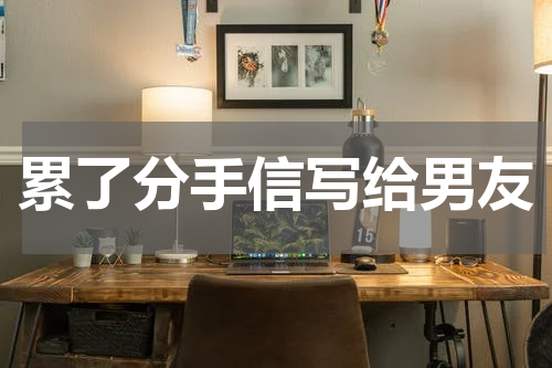 累了分手信写给男友