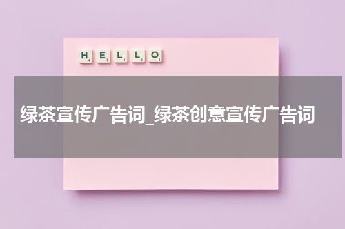 绿茶宣传广告词_绿茶创意宣传广告词