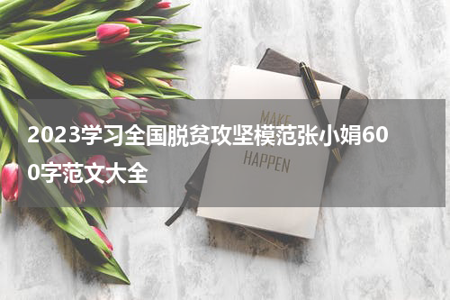 2023学习全国脱贫攻坚模范张小娟600字范文大全