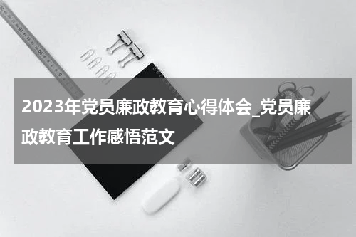2023年党员廉政教育心得体会_党员廉政教育工作感悟范文