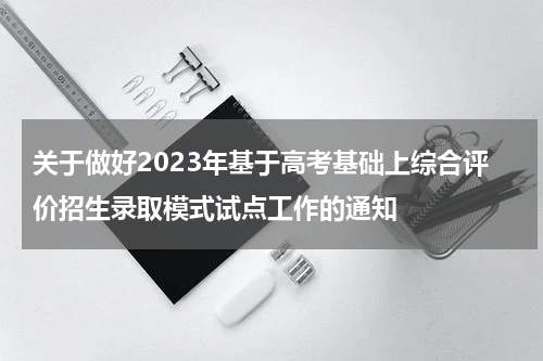 广东：关于做好2023年基于高考基础上综合评价招生录取模式试点工作的通知