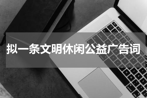 拟一条文明休闲公益广告词