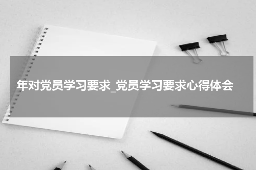 年对党员学习要求_党员学习要求心得体会