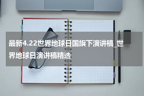 最新4.22世界地球日国旗下演讲稿_世界地球日演讲稿精选