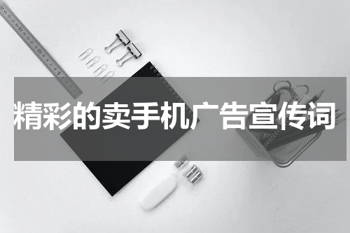 精彩的卖手机广告宣传词